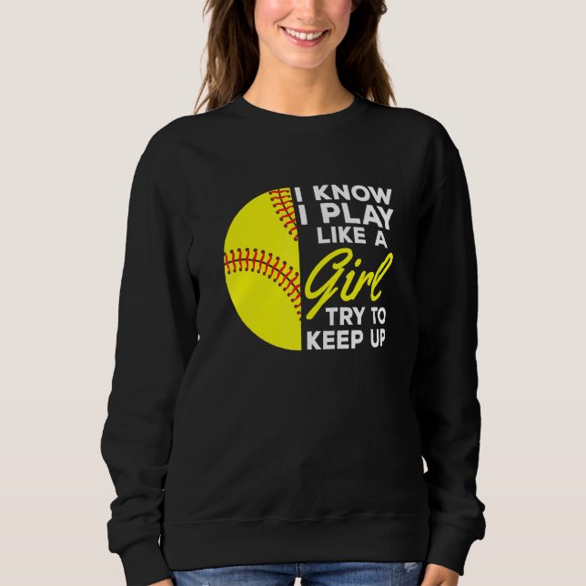 I Know I Play Like A Girl Try To Keep Up Softball  Sweatshirt (Front)