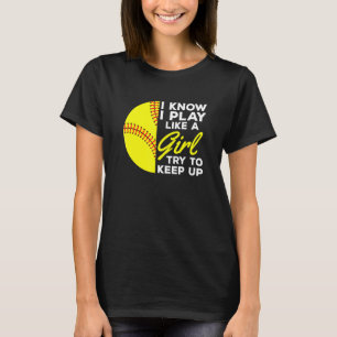 I Know I Play Like A Girl Try To Keep Up Softball  T-Shirt