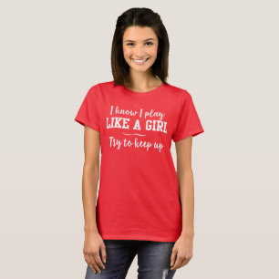 I Know I Play Like a Girl, Try to Keep Up T-Shirt