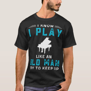 I Know I Play Piano Like an Old Man Funny Tee