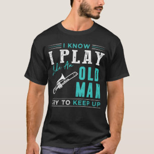 I know i play trombone like an old man try to keep T-Shirt