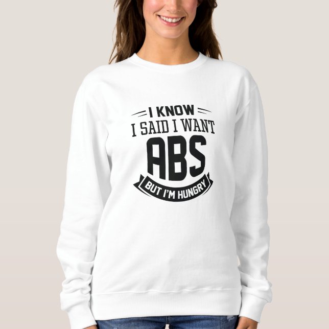 I Know I Said I Want Abs Sweatshirt (Front)