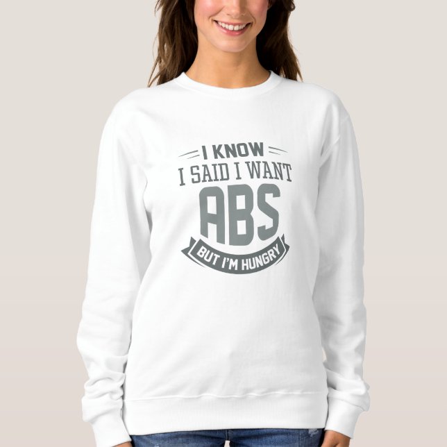 I Know I Said I Want Abs Sweatshirt (Front)