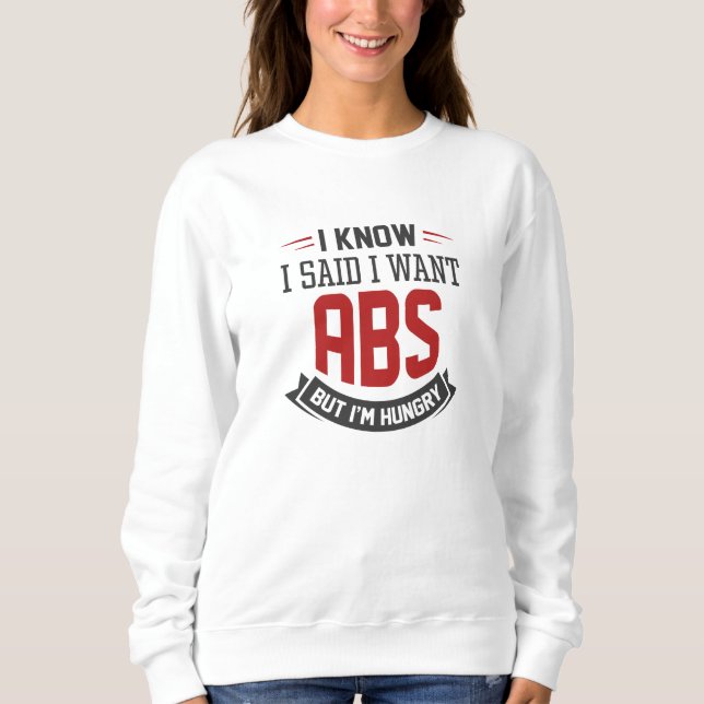 I Know I Said I Want Abs Sweatshirt (Front)