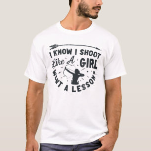 I Know I Shoot Like A Girl Want A Lesson Archer Ar T-Shirt