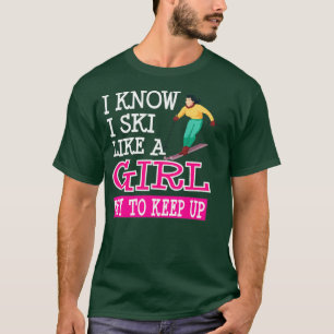 I Know I Ski Like A Girl Try To Keep Up Skier Snow T-Shirt