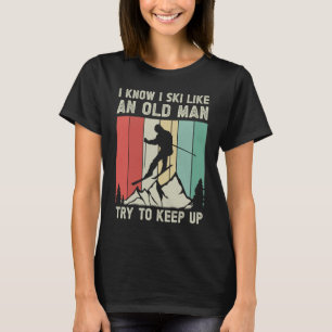 I Know I Ski Like An Old Man Try to Keep Up   Skii T-Shirt