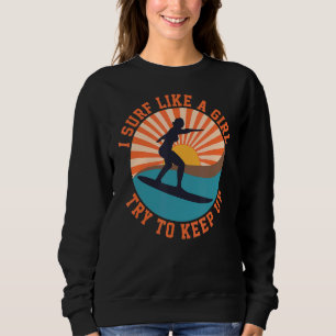 I Know I Surf Like A Girl Try To Keep Up 4 Sweatshirt