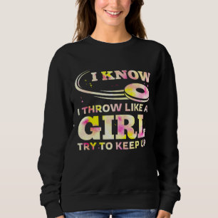 I Know I Throw Like A Girl Try To Keep Up Sweatshirt
