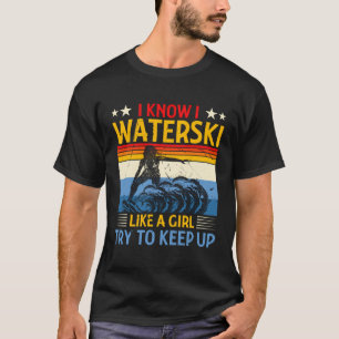 I Know I Waterski Like A Girl Try To Keep Up Water T-Shirt