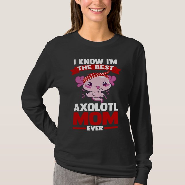 I know I'm the best axolotl mom ever Axolotls T-Shirt (Front)