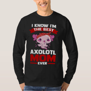 I know I'm the best axolotl mom ever Axolotls T-Shirt