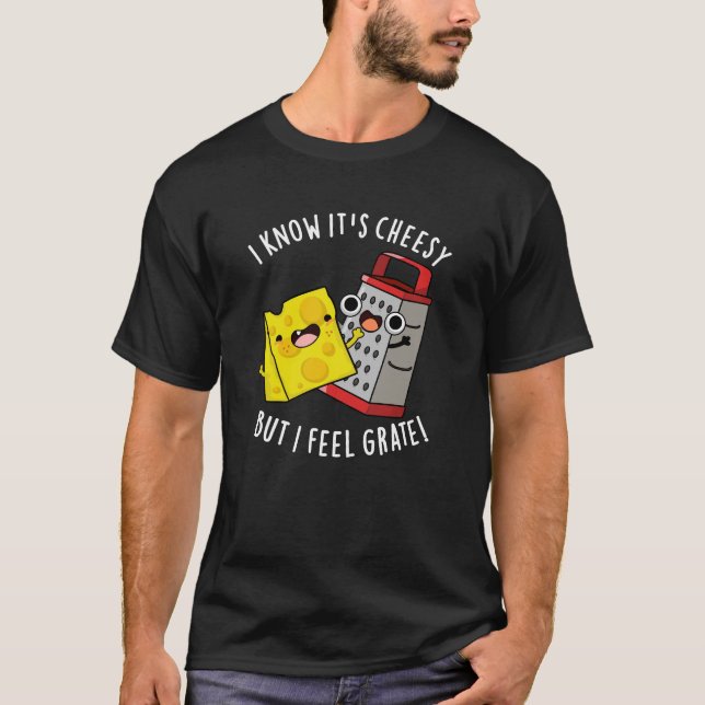 I Know It's Cheesy But I Feel Grate Dark BG T-Shirt (Front)