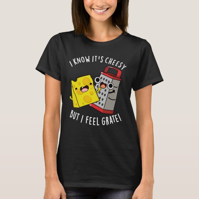 I Know It's Cheesy But I Feel Grate Dark BG T-Shirt (Front)