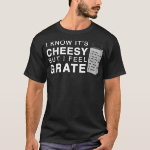I Know Its Cheesy But I Feel Grate Funny Chef Pun T-Shirt