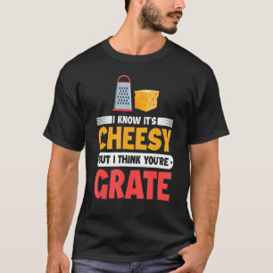 I Know It's Cheesy But I Think You're Grate Chees T-Shirt