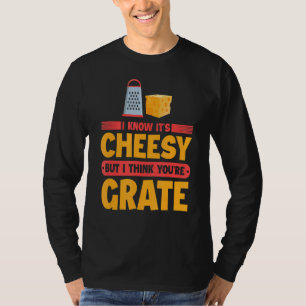 I Know It's Cheesy But I Think You're Grate Chees T-Shirt