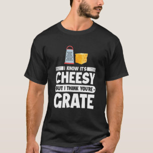 I Know It's Cheesy But I Think You're Grate Chees T-Shirt