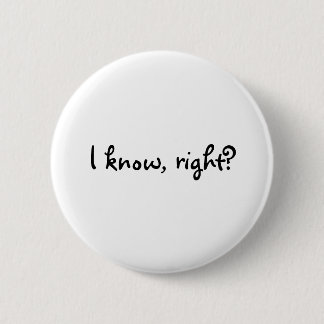 I know, right? 6 cm round badge