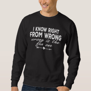 I Know Right From Wrong Wrong Is The Fun One Quote Sweatshirt