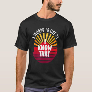 I Know That 3 Words On A T-Shirt