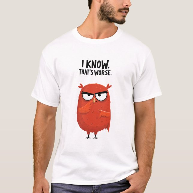I Know Thats Worse Funny Grumpy Owl Character Gift T-Shirt (Front)