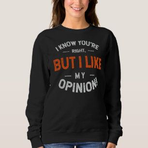 I Know You're Right But I Like My Opinion Sweatshirt