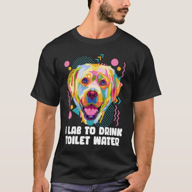 I Lab to Drink Toilet Water  Labrador Retriever Hu T-Shirt (Front)