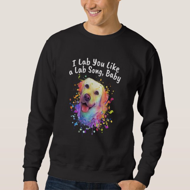 I Lab You Like a Lab Song Dog Theme Labrador Retri Sweatshirt (Front)