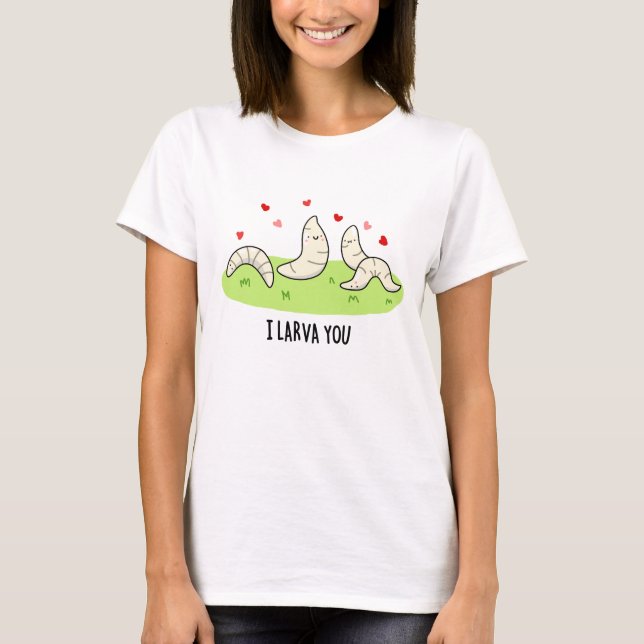 I Larvae You Funny Larvae Love Pun  T-Shirt (Front)