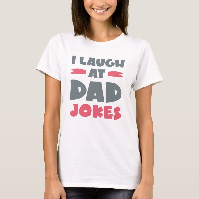 I Laugh At Dad Jokes T-Shirt (Front)