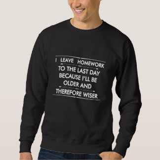 I Leave Homework To The Last Day Because i'll be o Sweatshirt