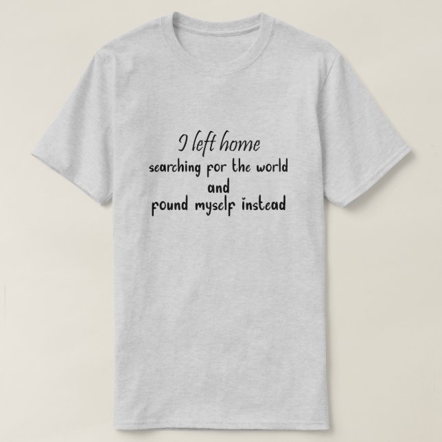 I left home searching for the world and Found T-Shirt (Design Front)