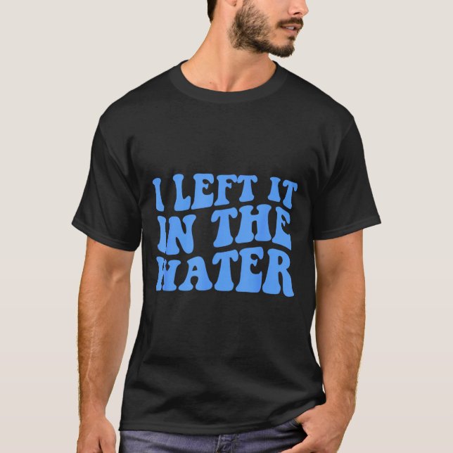 I Left It In The Water Christian Baptism Quote  T-Shirt (Front)