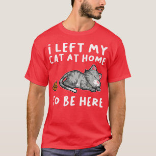 I Left My Cat At Home To Be Here Kitten Owner T-Shirt