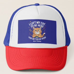 I Left My Cat to Be Here This Better Be Good Funny Trucker Hat