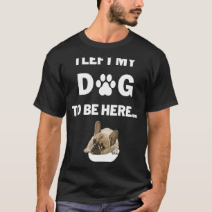 I Left My Dog To Be Here Graphic T-Shirt