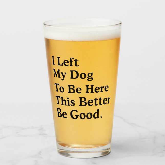 I Left My Dog To Be Here This Better Be Good Funny Glass (Front Filled)