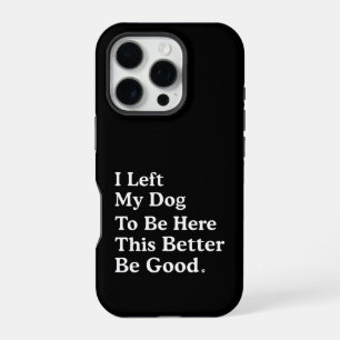 I Left My Dog To Be Here This Better Be Good Funny iPhone 16 Pro Case