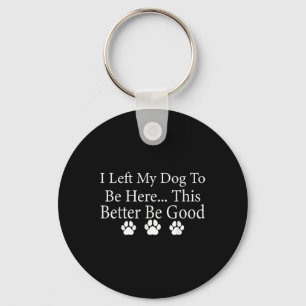 I Left My Dog To Be Here This Better Be Good Funny Key Ring