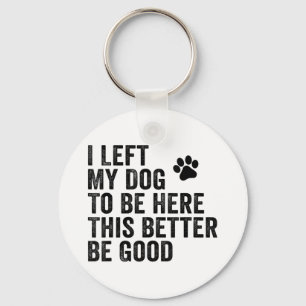 I Left My Dog To Be Here This Better Be Good Funny Key Ring