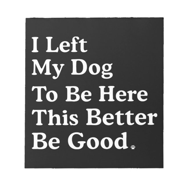 I Left My Dog To Be Here This Better Be Good Funny Notepad (Front)