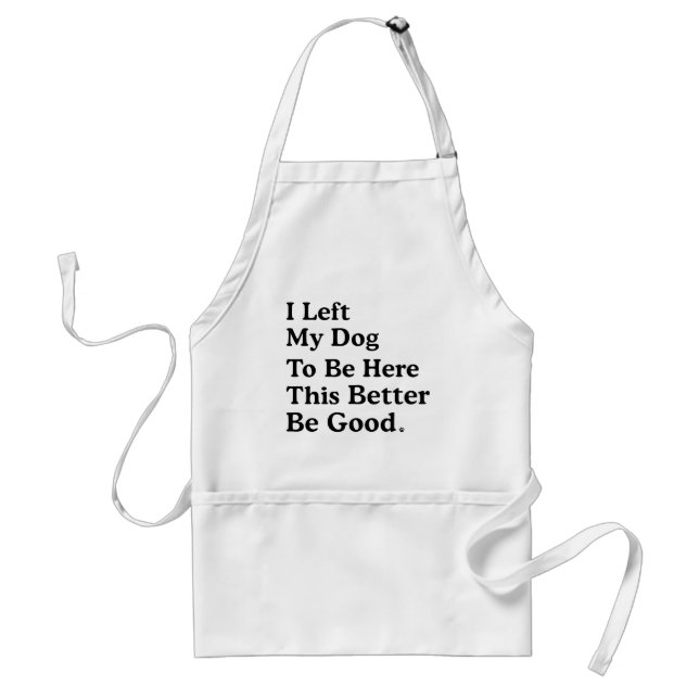 I Left My Dog To Be Here This Better Be Good Funny Standard Apron (Front)
