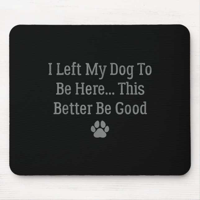 I Left My Dog To Be Here This Better Be Good  Mouse Pad (Front)