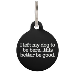 I Left My Dog To Be Here This Better Be Good Pet Tag