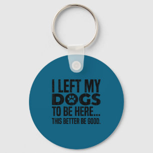 I left my dogs to be here this better be good key ring