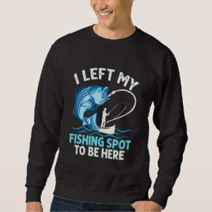 I Left My Fishing Spot To Be Here Angler Fisherman Sweatshirt
