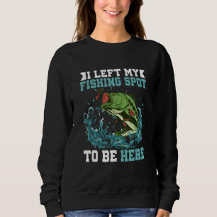 I Left My Fishing Spot To Be Here Fisherman Angler Sweatshirt