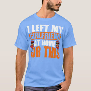 I Left My Girlfriend At Home For Grilling T-Shirt