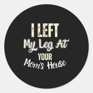 I Left My Leg At Your Mom's House Funny Quote  Classic Round Sticker